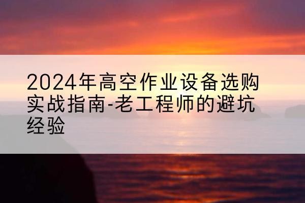裕民高空作业升降机厂家推荐-2024年高空作业设备选购实战指南-老工程师的避坑经验