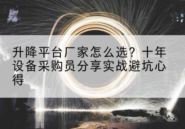 裕民升降平台厂家-怎么选？十年设备采购员分享实战避坑心得