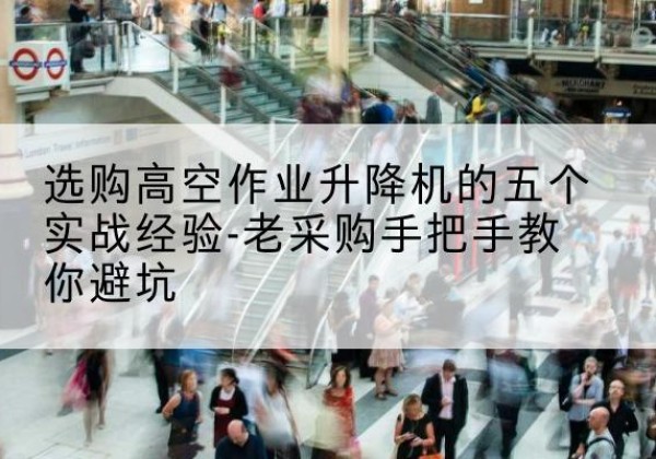 裕民高空作业升降机厂家-选购高空作业升降机的五个实战经验-老采购手把手教你避坑