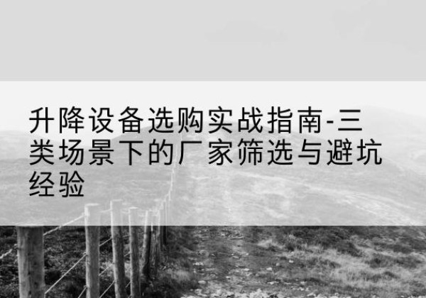 裕民移动式升降机厂家推荐-升降设备选购实战指南-三类场景下的厂家筛选与避坑经验