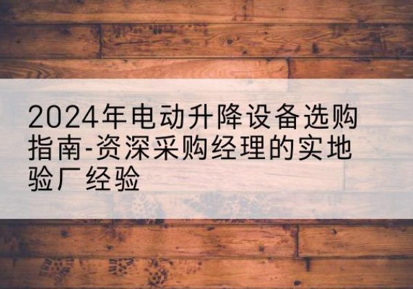 裕民电动剪叉升降平台厂家-2024年电动升降设备选购指南-资深采购经理的实地验厂经验