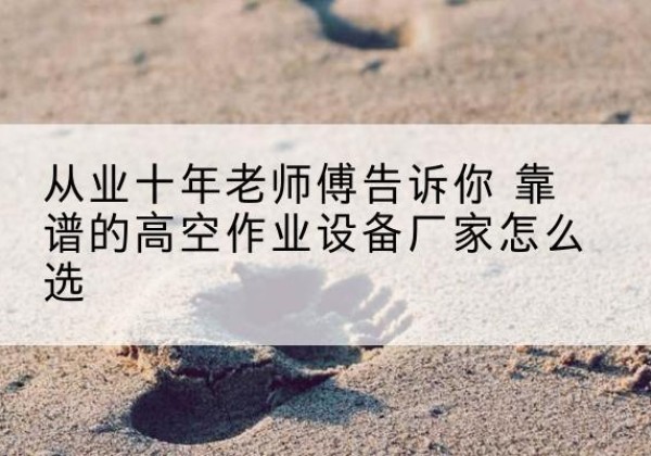 裕民高空作业升降机厂家推荐-从业十年老师傅告诉你 靠谱的高空作业设备厂家怎么选