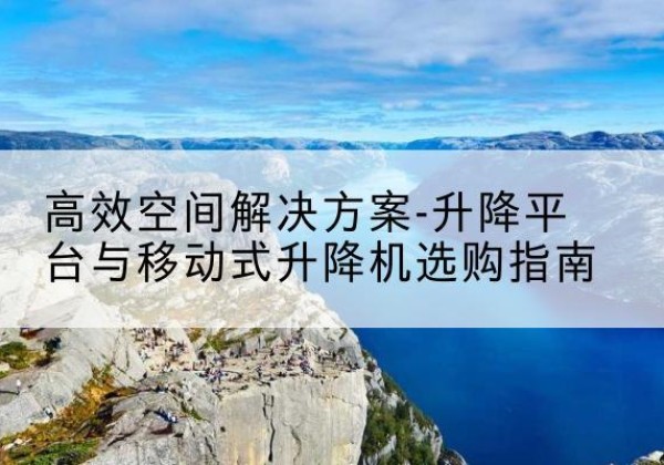 裕民升降平台厂家-*空间解决方案-升降平台与移动式升降机选购指南