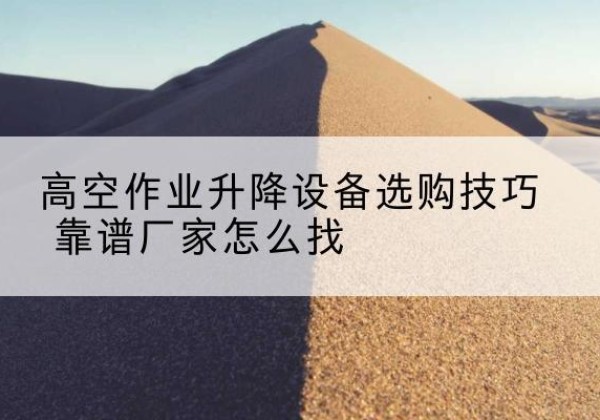 裕民电动升降平台厂家推荐-高空作业升降设备选购技巧 靠谱厂家怎么找