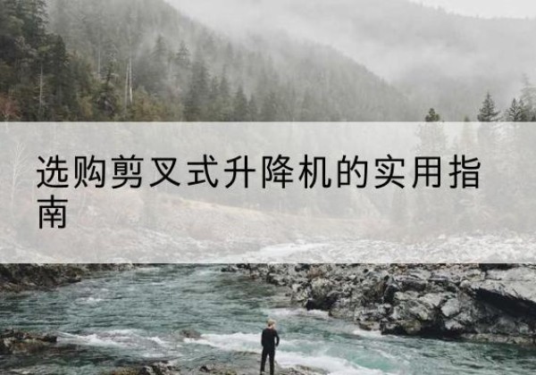 裕民剪叉式升降机怎么选-选购剪叉式升降机的实用指南