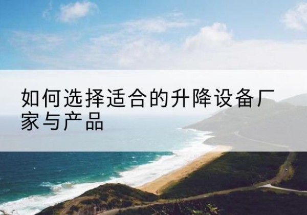 裕民电动升降平台厂家-如何选择适合的升降设备厂家与产品