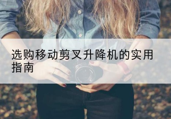 裕民移动剪叉升降机怎么选-选购移动剪叉升降机的实用指南